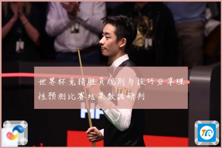 世界杯竞猜胜负规则与技巧分享理性预测比赛结果数据研判