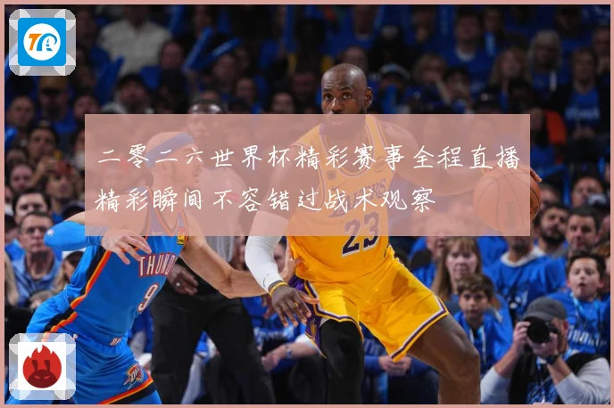 二零二六世界杯精彩赛事全程直播精彩瞬间不容错过战术观察