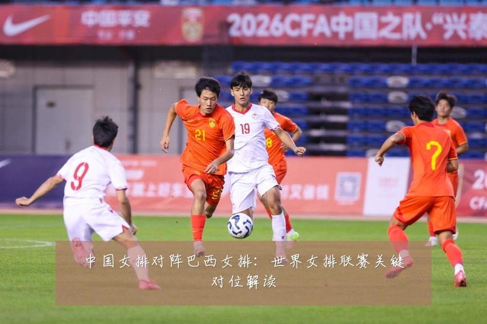 中国女排对阵巴西女排:世界女排联赛关键对位解读