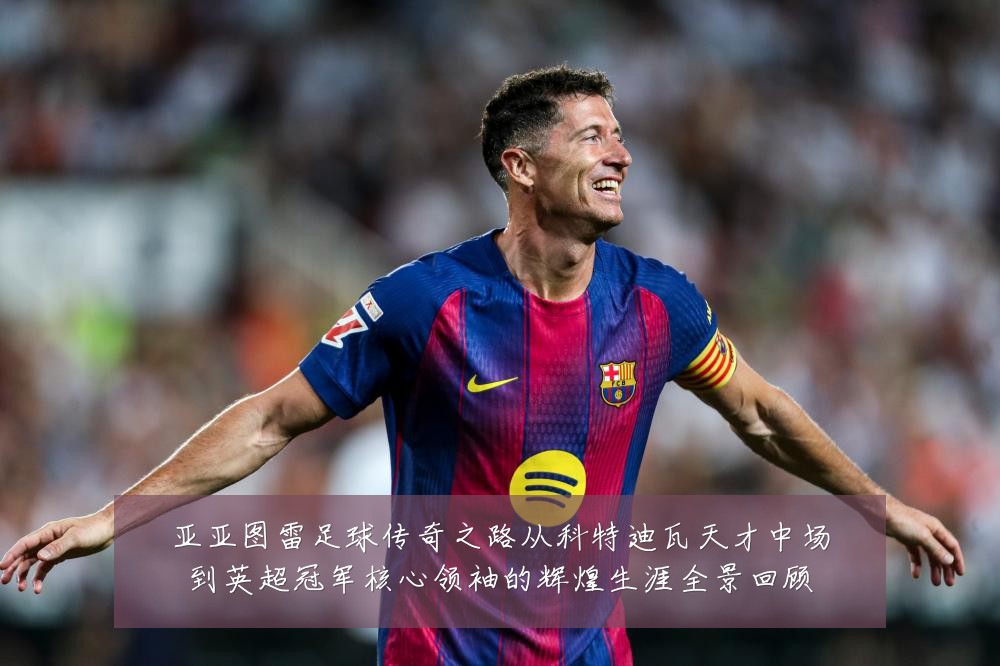 亚亚图雷足球传奇之路从科特迪瓦天才中场到英超冠军核心领袖的辉煌生涯全景回顾