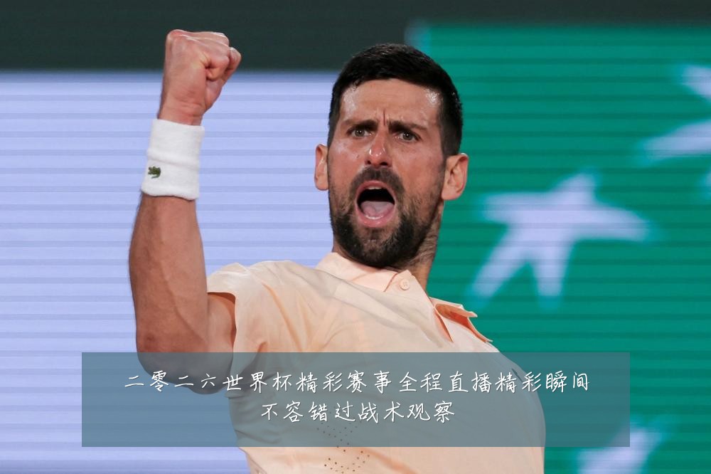 二零二六世界杯精彩赛事全程直播精彩瞬间不容错过战术观察