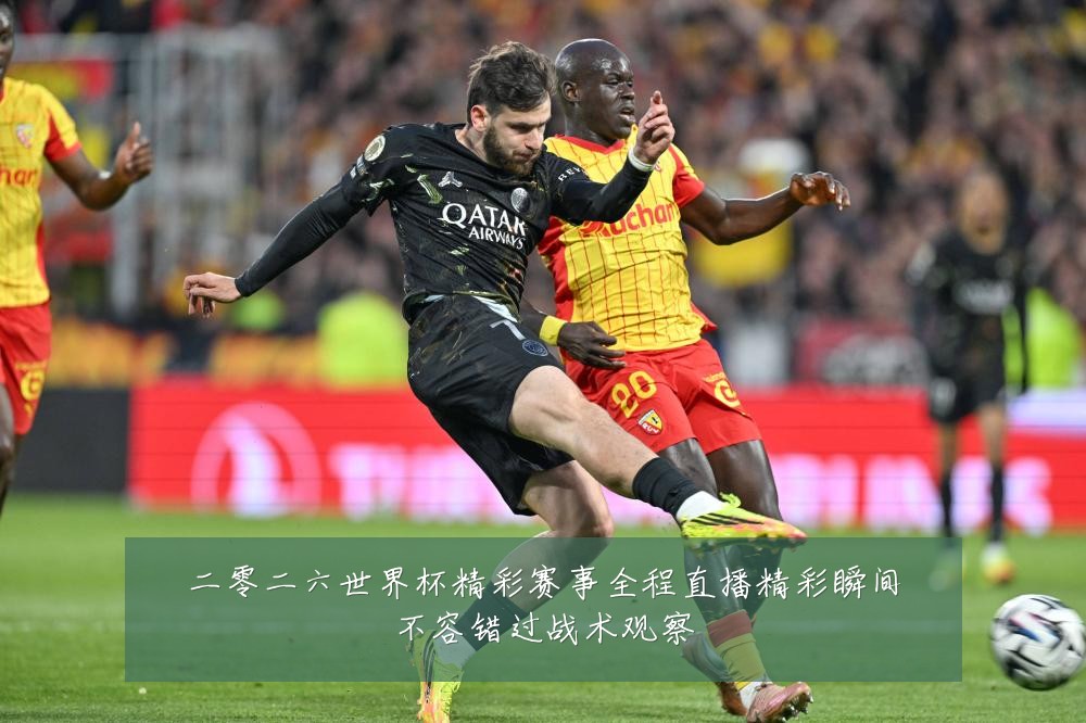 二零二六世界杯精彩赛事全程直播精彩瞬间不容错过战术观察