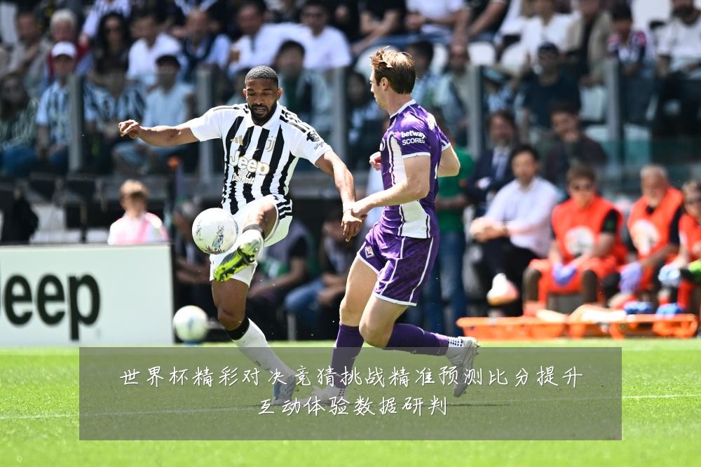 世界杯精彩对决竞猜挑战精准预测比分提升互动体验数据研判